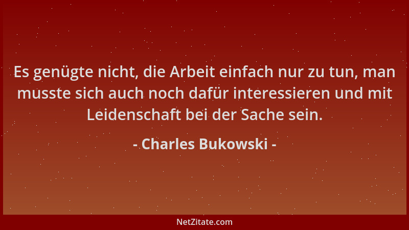 Charles Bukowski - Es genügte nicht, die Arbeit einfach nur zu tun, man musste sich auch noch dafür interessieren und mit L...