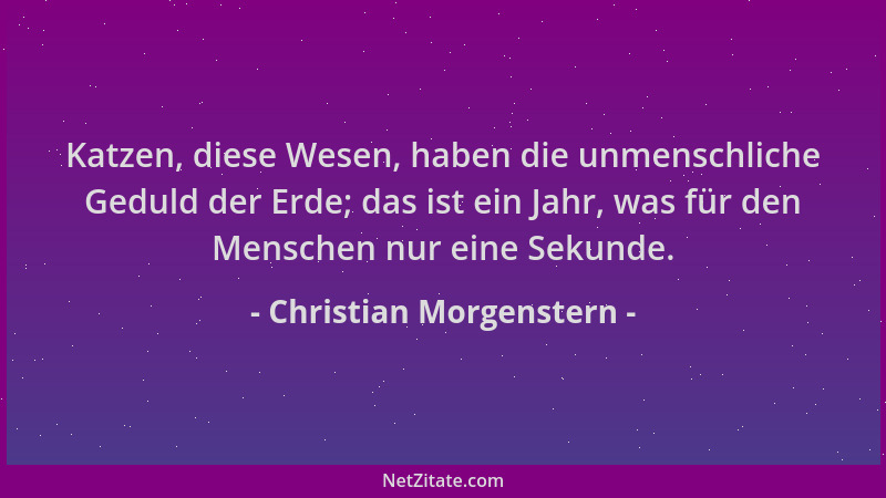 Christian Morgenstern - Katzen, diese Wesen, haben die unmenschliche Geduld der Erde; das ist ein Jahr, was für den Mensche...