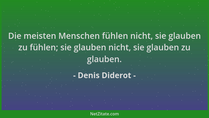 Denis Diderot - Die meisten Menschen fühlen nicht, sie glauben zu fühlen; sie glauben nicht, sie glauben zu glauben....