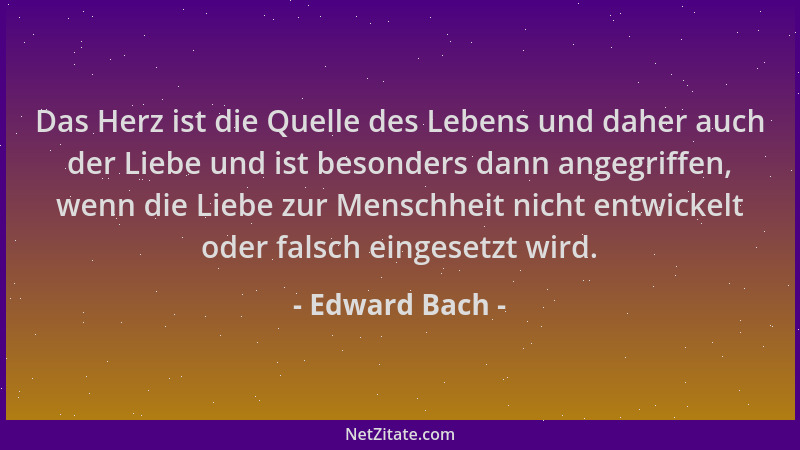 Edward Bach - Das Herz ist die Quelle des Lebens und daher auch der Liebe und ist besonders dann angegriffen, wenn die Lieb...