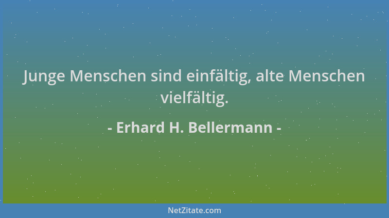 Erhard H. Bellermann - Junge Menschen sind einfältig, alte Menschen vielfältig....