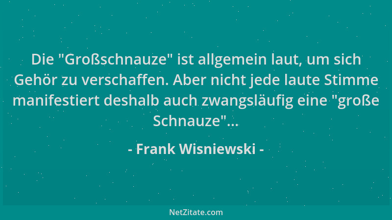 Frank Wisniewski - Die  "Großschnauze " ist allgemein laut, um sich Gehör zu verschaffen. Aber nicht jede laute Stimme manife...