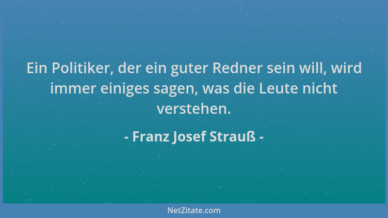 Franz Josef Strauß - Ein Politiker, der ein guter Redner sein will, wird immer einiges sagen, was die Leute nicht verstehen...