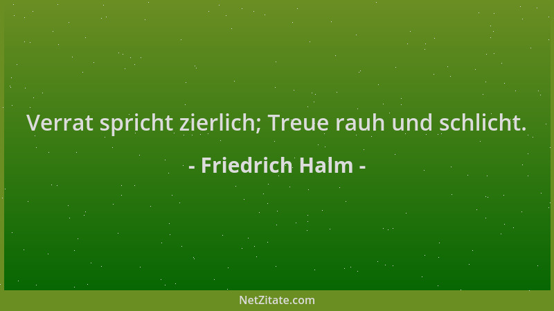 Friedrich Halm - Verrat spricht zierlich; Treue rauh und schlicht....