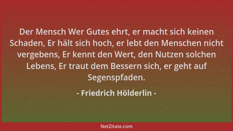 Friedrich Hölderlin - Der Mensch Wer Gutes ehrt, er macht sich keinen Schaden, Er hält sich hoch, er lebt den Menschen nich...