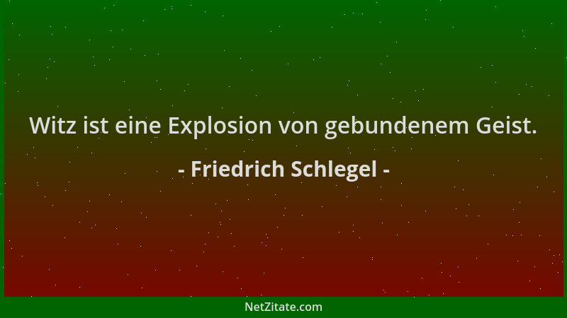 Friedrich Schlegel - Witz ist eine Explosion von gebundenem Geist....