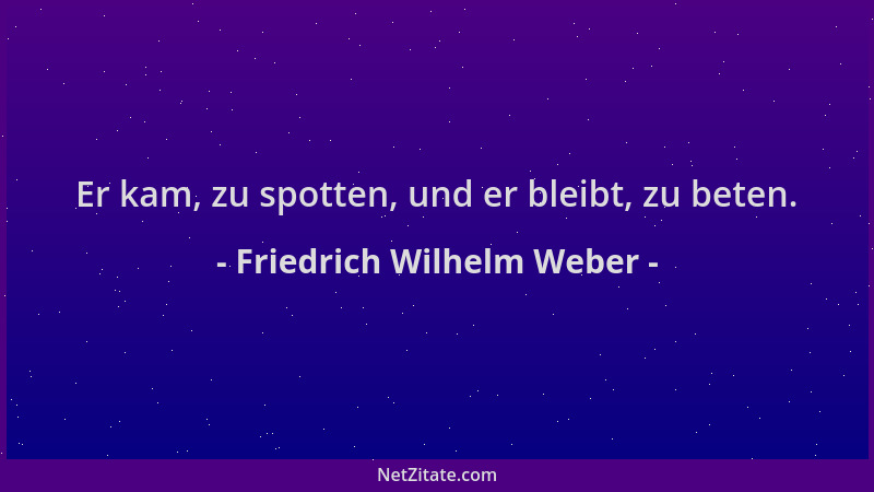 Friedrich Wilhelm Weber - Er kam, zu spotten, und er bleibt, zu beten....