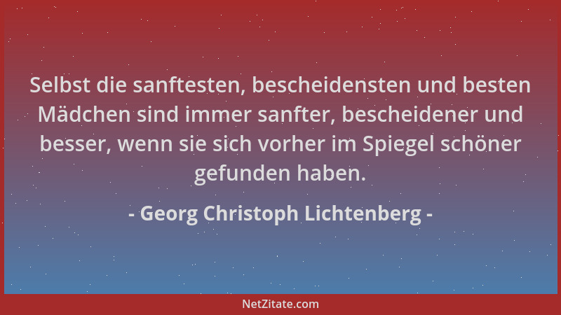 Georg Christoph Lichtenberg - Selbst die sanftesten, bescheidensten und besten Mädchen sind immer sanfter, bescheidener und...