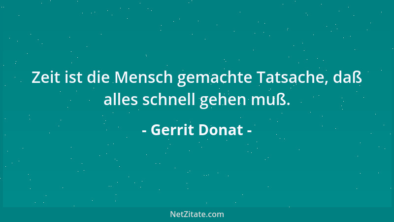 Gerrit Donat - Zeit ist die Mensch gemachte Tatsache, daß alles schnell gehen muß....