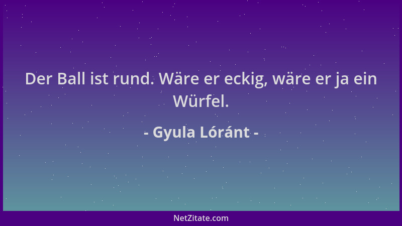 Gyula Lóránt - Der Ball ist rund. Wäre er eckig, wäre er ja ein Würfel....