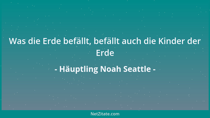 Häuptling Noah Seattle - Was die Erde befällt, befällt auch die Kinder der Erde...
