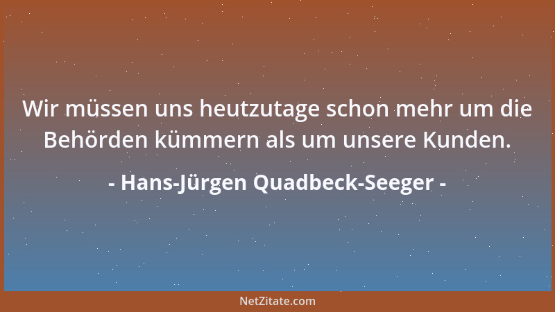 Hans-Jürgen Quadbeck-Seeger - Wir müssen uns heutzutage schon mehr um die Behörden kümmern als um unsere Kunden....