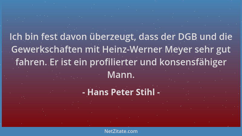 Hans Peter Stihl - Ich bin fest davon überzeugt, dass der DGB und die Gewerkschaften mit Heinz-Werner Meyer sehr gut fahren...