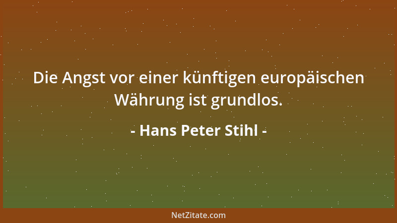 Hans Peter Stihl - Die Angst vor einer künftigen europäischen Währung ist grundlos....