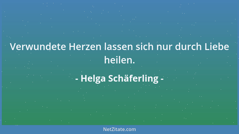 Helga Schäferling - Verwundete Herzen lassen sich nur durch Liebe heilen....