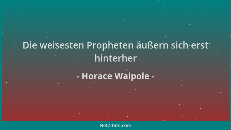 Horace Walpole - Die weisesten Propheten äußern sich erst hinterher...