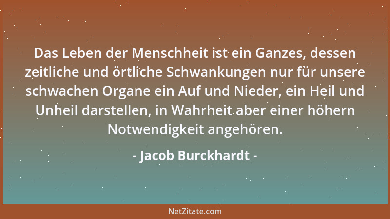 Jacob Burckhardt - Das Leben der Menschheit ist ein Ganzes, dessen zeitliche und örtliche Schwankungen nur für unsere schwa...