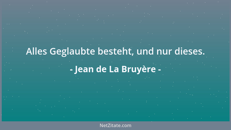 Jean de La Bruyère - Alles Geglaubte besteht, und nur dieses....