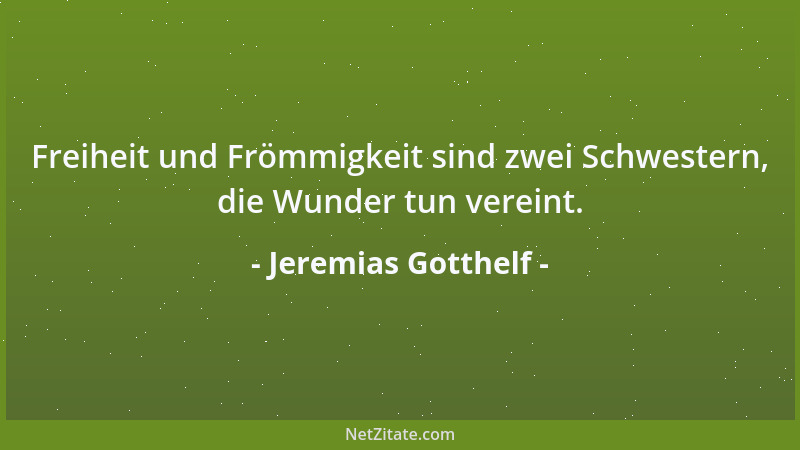 Jeremias Gotthelf - Freiheit und Frömmigkeit sind zwei Schwestern, die Wunder tun vereint....