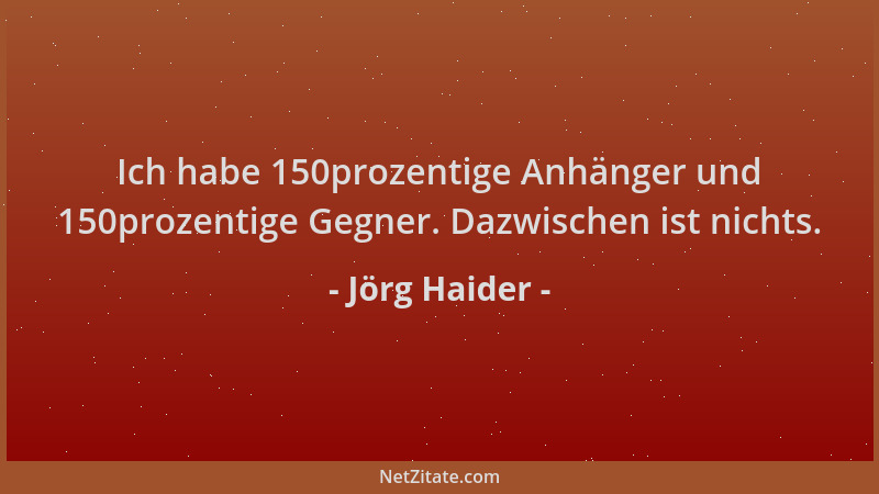 Jörg Haider - Ich habe 150prozentige Anhänger und 150prozentige Gegner. Dazwischen ist nichts....