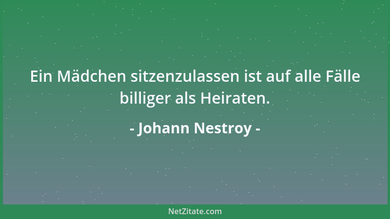 Johann Nestroy - Ein Mädchen sitzenzulassen ist auf alle Fälle billiger als Heiraten....