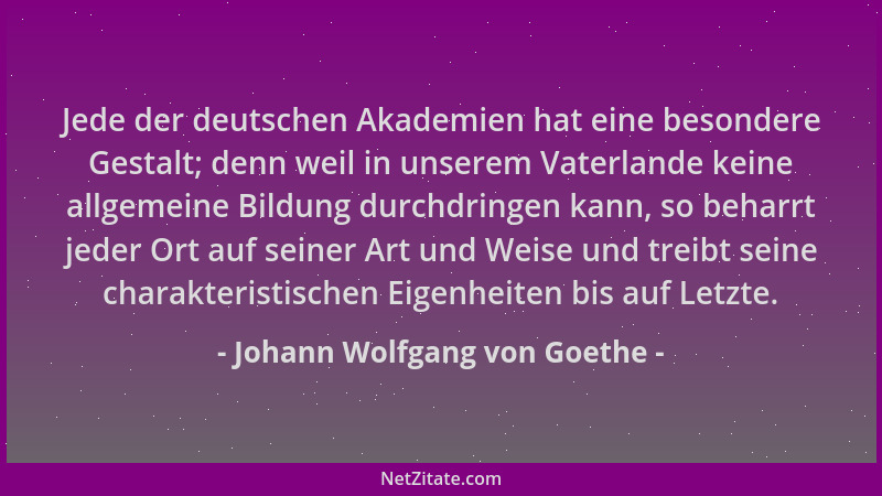 Johann Wolfgang von Goethe - Jede der deutschen Akademien hat eine besondere Gestalt; denn weil in unserem Vaterlande keine...
