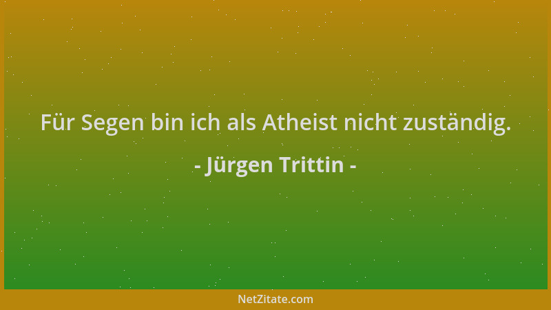Jürgen Trittin - Für Segen bin ich als Atheist nicht zuständig....