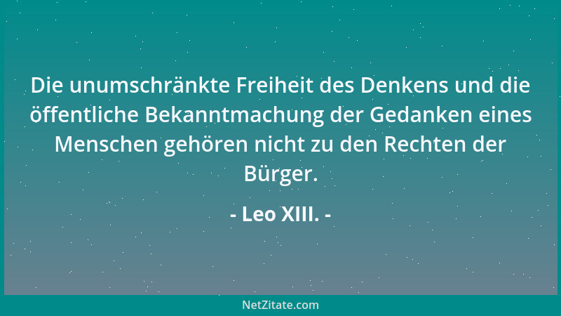 Leo XIII. - Die unumschränkte Freiheit des Denkens und die öffentliche Bekanntmachung der Gedanken eines Menschen gehören n...