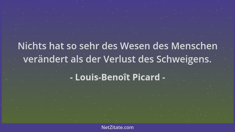 Louis-Benoît Picard - Nichts hat so sehr des Wesen des Menschen verändert als der Verlust des Schweigens....