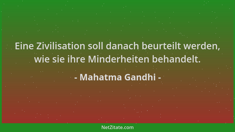 Mahatma Gandhi - Eine Zivilisation soll danach beurteilt werden, wie sie ihre Minderheiten behandelt....