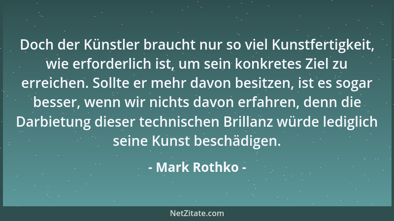 Mark Rothko - Doch der Künstler braucht nur so viel Kunstfertigkeit, wie erforderlich ist, um sein konkretes Ziel zu erreic...