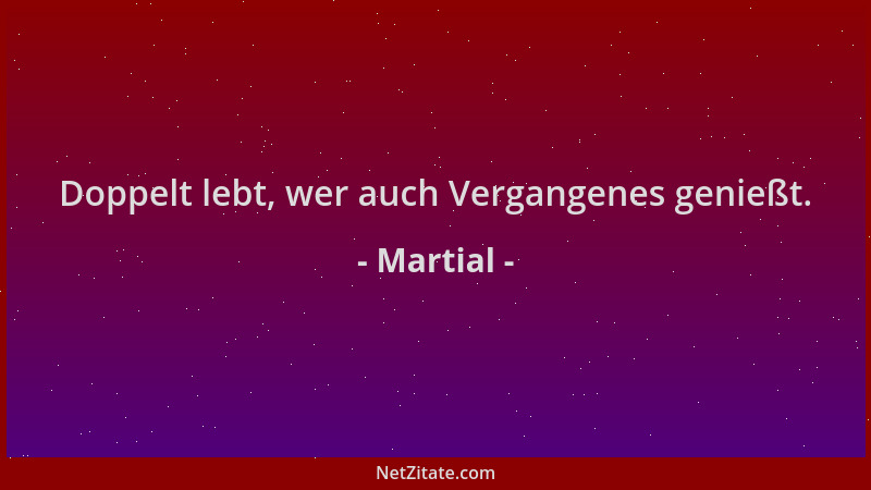Martial - Doppelt lebt, wer auch Vergangenes genießt....