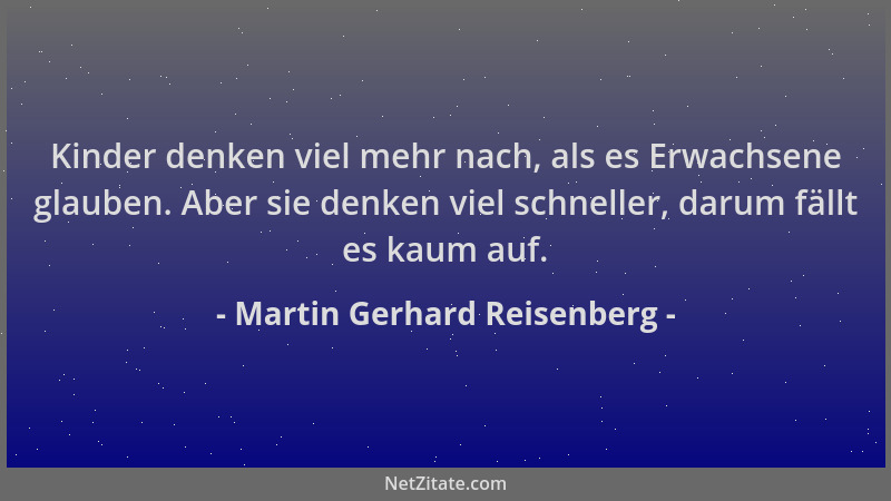 Martin Gerhard Reisenberg - Kinder denken viel mehr nach, als es Erwachsene glauben. Aber sie denken viel schneller, darum...