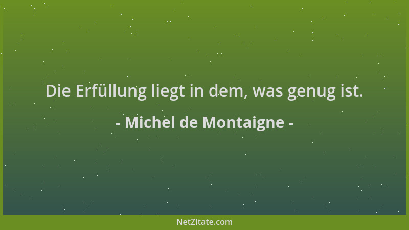 Michel de Montaigne - Die Erfüllung liegt in dem, was genug ist....
