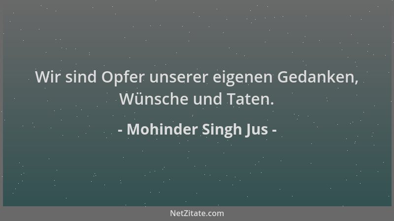 Mohinder Singh Jus - Wir sind Opfer unserer eigenen Gedanken, Wünsche und Taten....