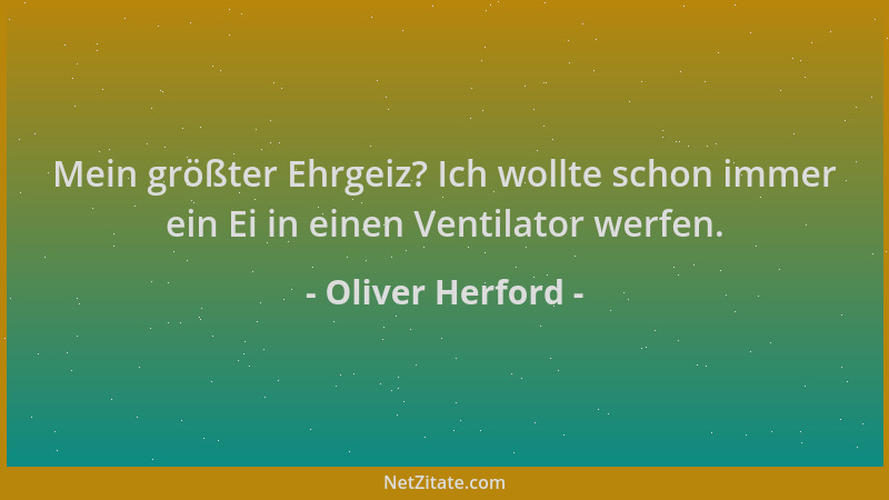 Oliver Herford - Mein größter Ehrgeiz? Ich wollte schon immer ein Ei in einen Ventilator werfen....