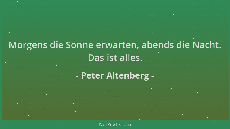 Peter Altenberg - Morgens die Sonne erwarten, abends die Nacht. Das ist alles....