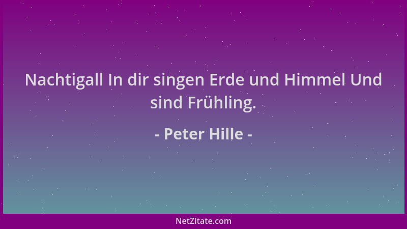 Peter Hille - Nachtigall In dir singen Erde und Himmel Und sind Frühling....