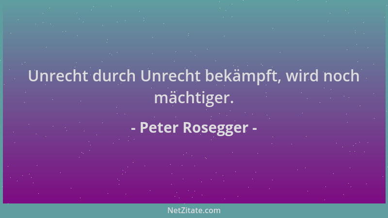 Peter Rosegger - Unrecht durch Unrecht bekämpft, wird noch mächtiger....