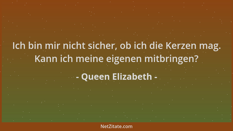 Queen Elizabeth - Ich bin mir nicht sicher, ob ich die Kerzen mag. Kann ich meine eigenen mitbringen?...