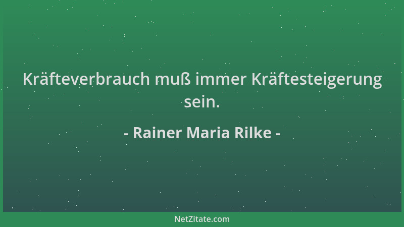 Rainer Maria Rilke - Kräfteverbrauch muß immer Kräftesteigerung sein....