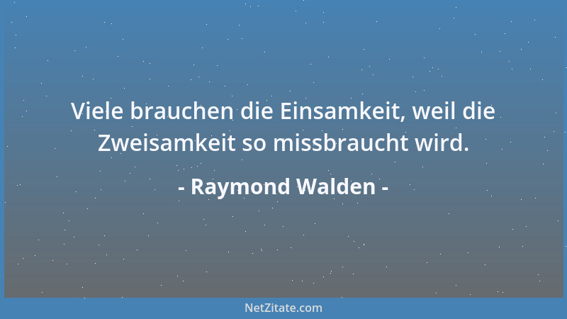 Raymond Walden - Viele brauchen die Einsamkeit, weil die Zweisamkeit so missbraucht wird....