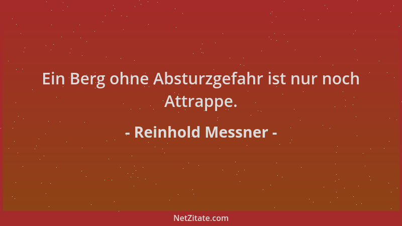 Reinhold Messner - Ein Berg ohne Absturzgefahr ist nur noch Attrappe....