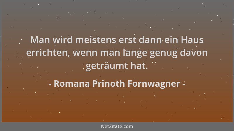 Romana Prinoth Fornwagner - Man wird meistens erst dann ein Haus errichten, wenn man lange genug davon geträumt hat....