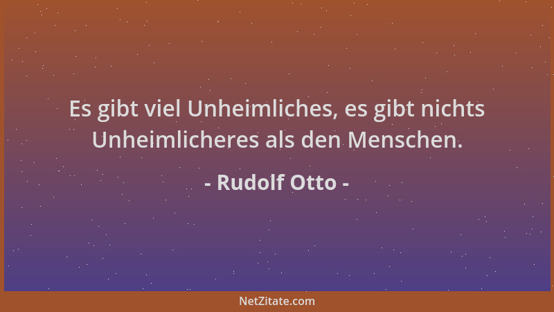 Rudolf Otto - Es gibt viel Unheimliches, es gibt nichts Unheimlicheres als den Menschen....