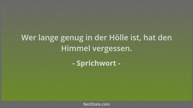 Sprichwort - Wer lange genug in der Hölle ist, hat den Himmel vergessen....