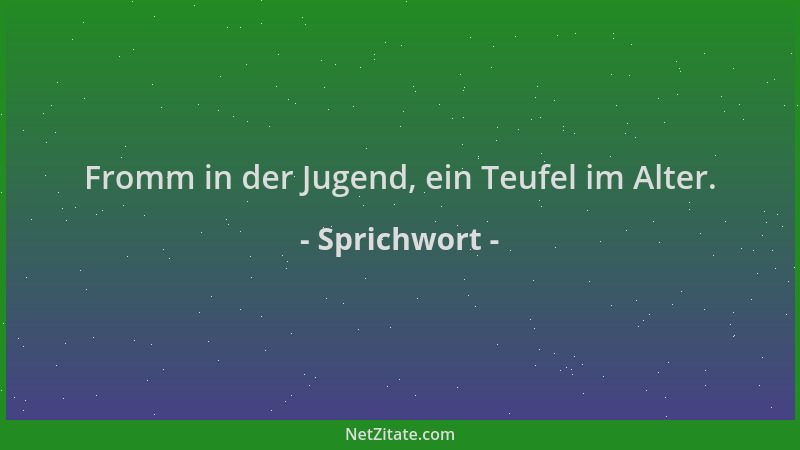 Sprichwort - Fromm in der Jugend, ein Teufel im Alter....