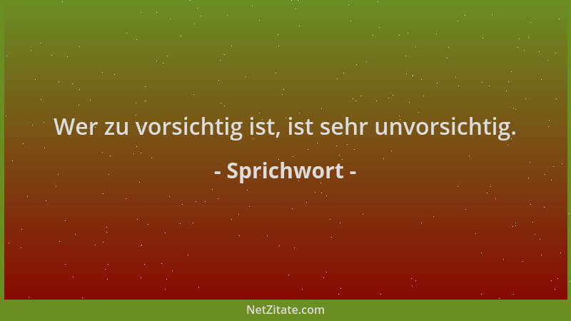 Sprichwort - Wer zu vorsichtig ist, ist sehr unvorsichtig....