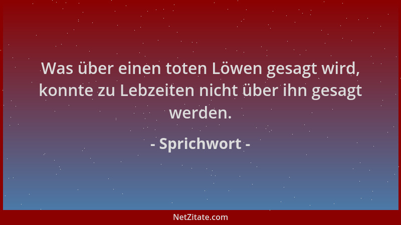 Sprichwort - Was über einen toten Löwen gesagt wird, konnte zu Lebzeiten nicht über ihn gesagt werden....