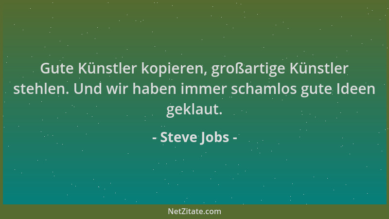 Steve Jobs - Gute Künstler kopieren, großartige Künstler stehlen. Und wir haben immer schamlos gute Ideen geklaut....